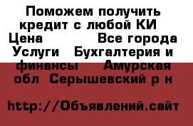 Поможем получить кредит с любой КИ › Цена ­ 1 050 - Все города Услуги » Бухгалтерия и финансы   . Амурская обл.,Серышевский р-н